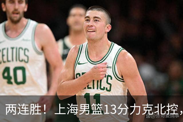 两连胜！上海男篮13分力克北控，张镇麟28分古德温20+14，廖三宁34分